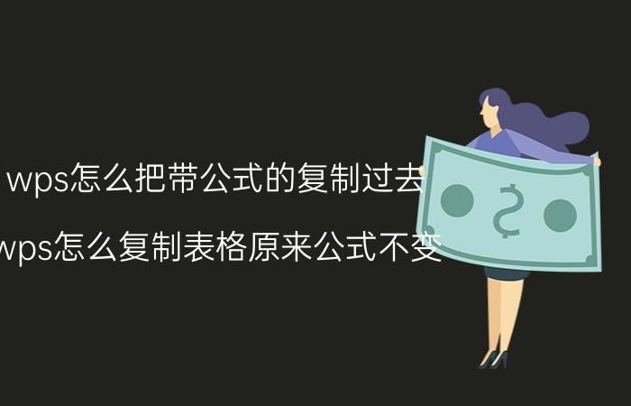 wps怎么把带公式的复制过去 wps怎么复制表格原来公式不变？